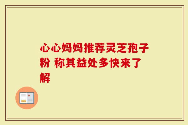 心心妈妈推荐灵芝孢子粉 称其益处多快来了解