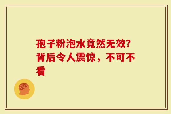 孢子粉泡水竟然无效？背后令人震惊，不可不看