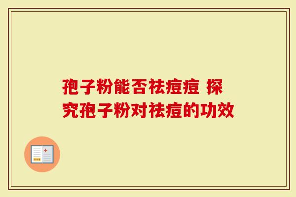 孢子粉能否祛痘痘 探究孢子粉对祛痘的功效