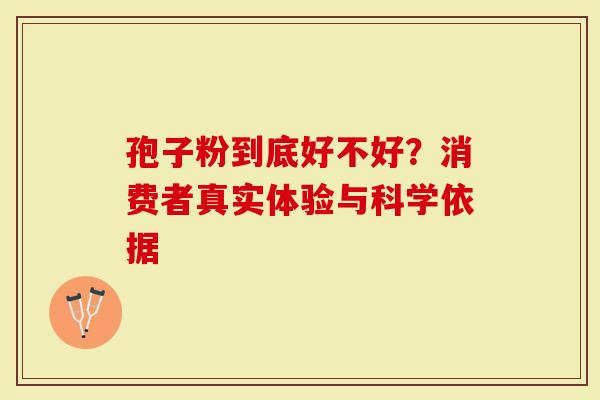 孢子粉到底好不好？消费者真实体验与科学依据