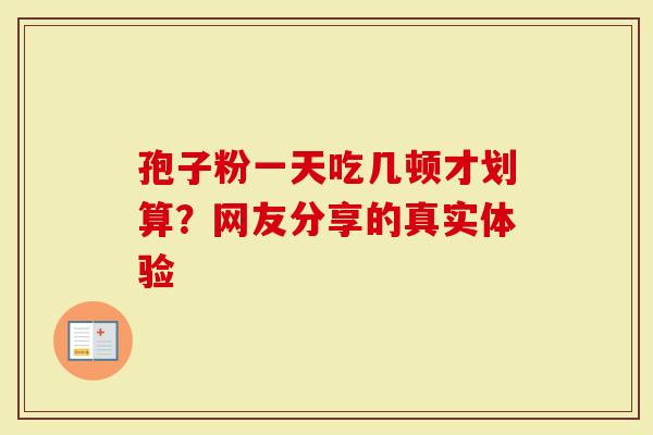 孢子粉一天吃几顿才划算？网友分享的真实体验