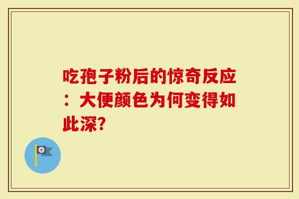 吃孢子粉后的惊奇反应：大便颜色为何变得如此深？
