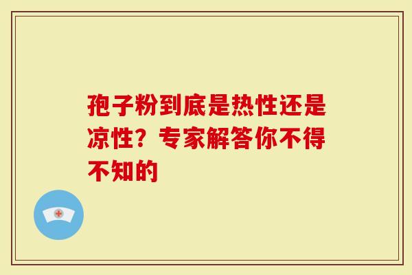 孢子粉到底是热性还是凉性？专家解答你不得不知的
