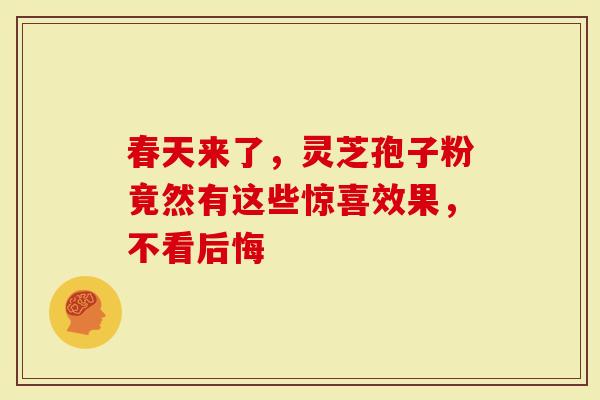 春天来了，灵芝孢子粉竟然有这些惊喜效果，不看后悔
