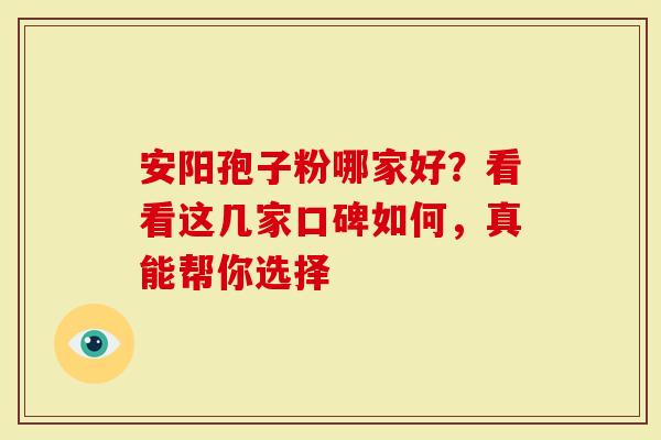安阳孢子粉哪家好？看看这几家口碑如何，真能帮你选择