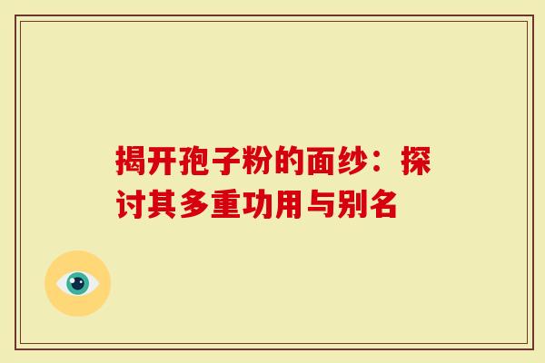 揭开孢子粉的面纱：探讨其多重功用与别名