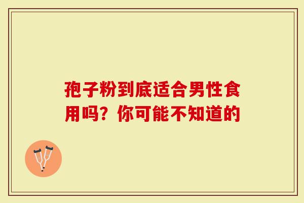 孢子粉到底适合男性食用吗？你可能不知道的