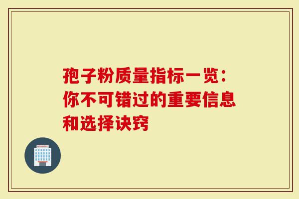 孢子粉质量指标一览：你不可错过的重要信息和选择诀窍