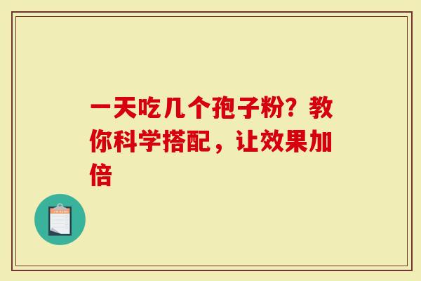 一天吃几个孢子粉？教你科学搭配，让效果加倍