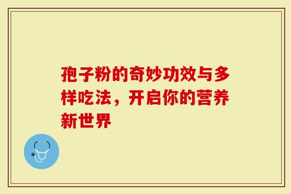 孢子粉的奇妙功效与多样吃法，开启你的营养新世界