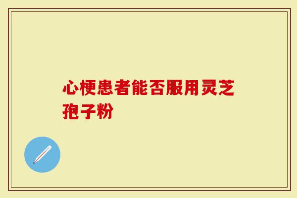 心梗患者能否服用灵芝孢子粉