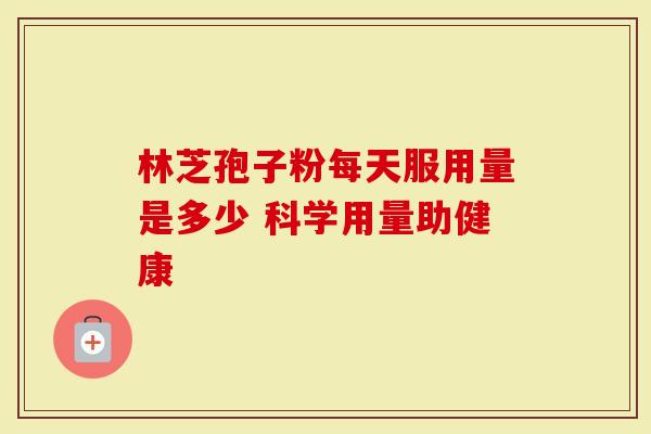 林芝孢子粉每天服用量是多少 科学用量助健康