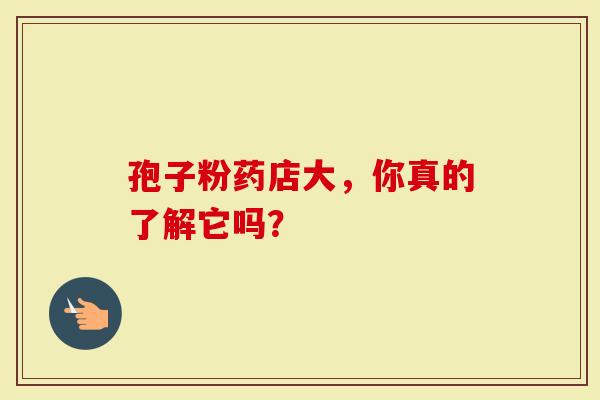 孢子粉药店大，你真的了解它吗？