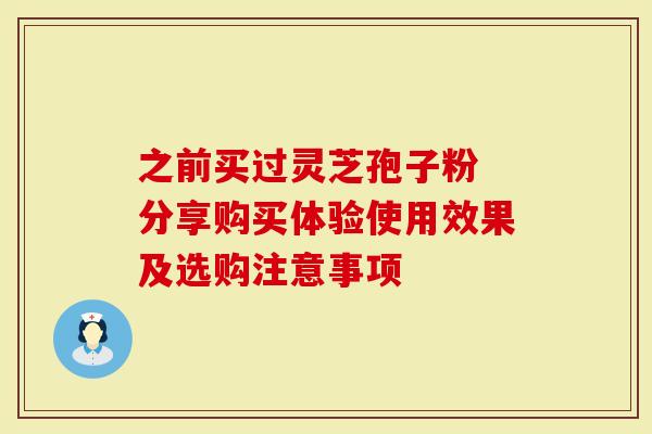 之前买过灵芝孢子粉 分享购买体验使用效果及选购注意事项