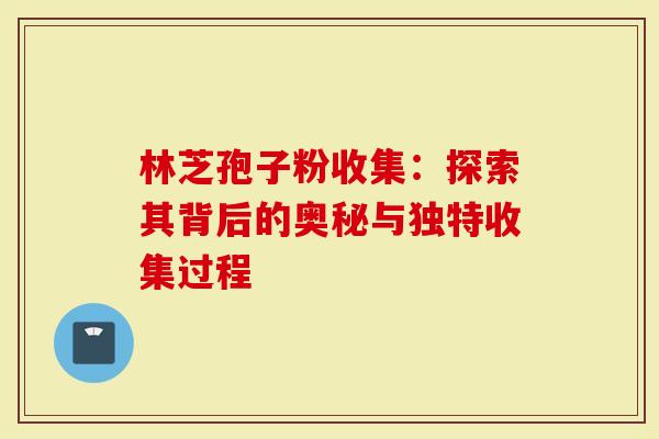 林芝孢子粉收集：探索其背后的奥秘与独特收集过程