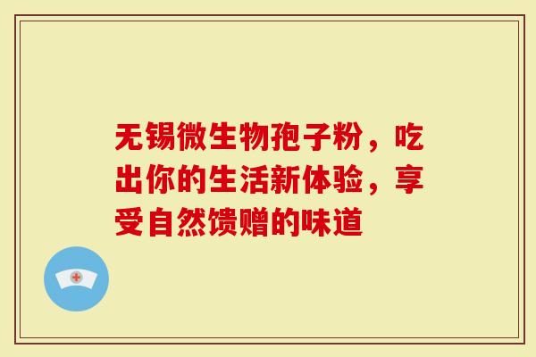 无锡微生物孢子粉，吃出你的生活新体验，享受自然馈赠的味道