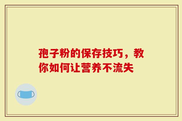 孢子粉的保存技巧，教你如何让营养不流失