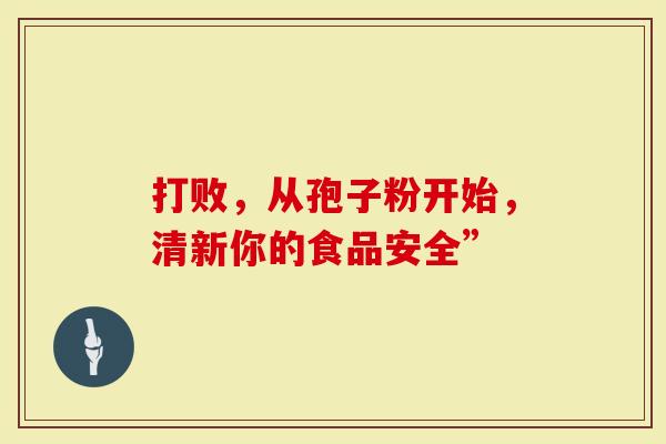 打败，从孢子粉开始，清新你的食品安全”