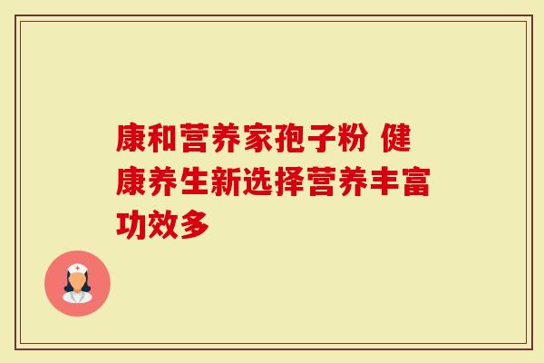 康和营养家孢子粉 健康养生新选择营养丰富功效多