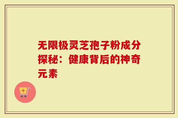 无限极灵芝孢子粉成分探秘：健康背后的神奇元素