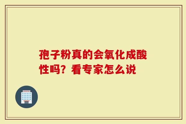 孢子粉真的会氧化成酸性吗？看专家怎么说