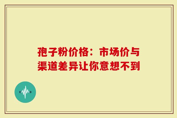 孢子粉价格：市场价与渠道差异让你意想不到