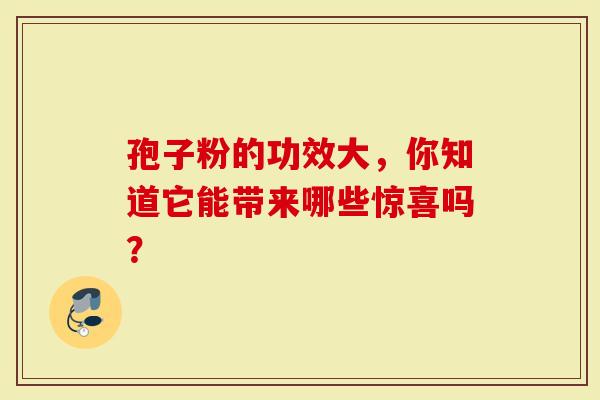 孢子粉的功效大，你知道它能带来哪些惊喜吗？