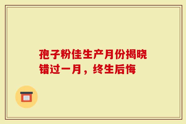 孢子粉佳生产月份揭晓错过一月，终生后悔