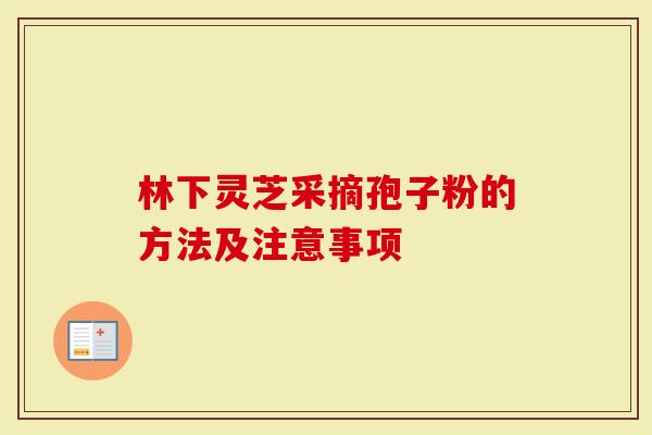 林下灵芝采摘孢子粉的方法及注意事项
