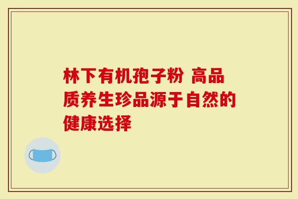 林下有机孢子粉 高品质养生珍品源于自然的健康选择