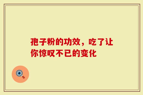 孢子粉的功效，吃了让你惊叹不已的变化