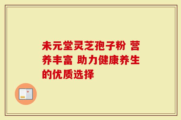 未元堂灵芝孢子粉 营养丰富 助力健康养生的优质选择