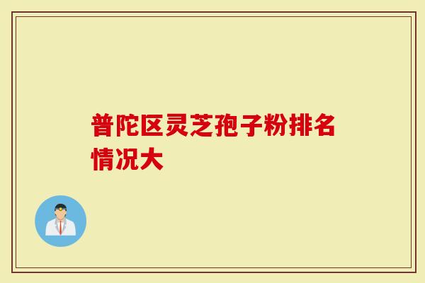 普陀区灵芝孢子粉排名情况大