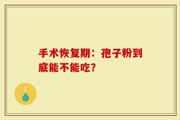 手术恢复期：孢子粉到底能不能吃？