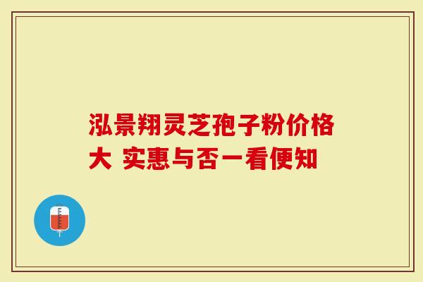 泓景翔灵芝孢子粉价格大 实惠与否一看便知