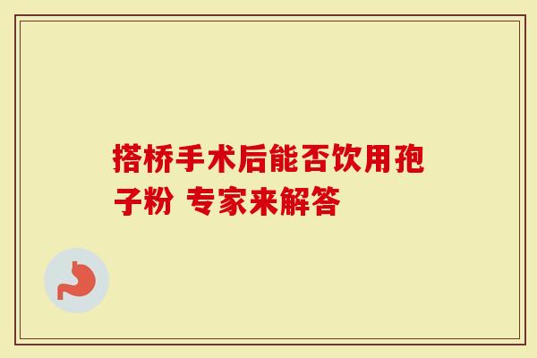 搭桥手术后能否饮用孢子粉 专家来解答