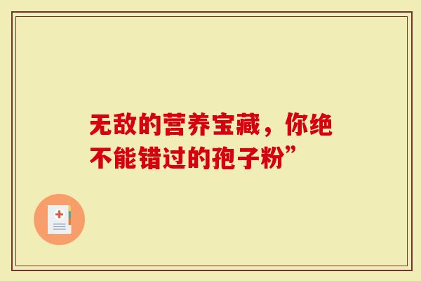 无敌的营养宝藏，你绝不能错过的孢子粉”