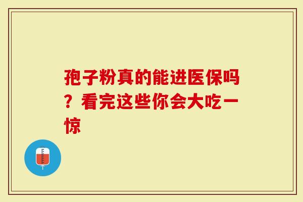 孢子粉真的能进医保吗？看完这些你会大吃一惊