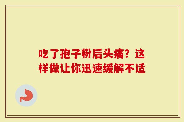 吃了孢子粉后头痛？这样做让你迅速缓解不适