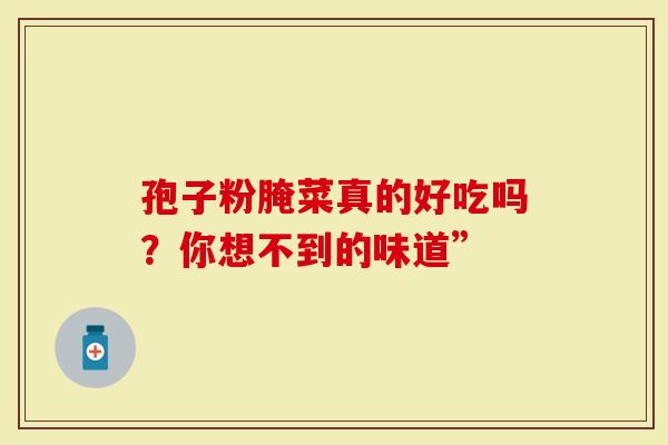 孢子粉腌菜真的好吃吗？你想不到的味道”