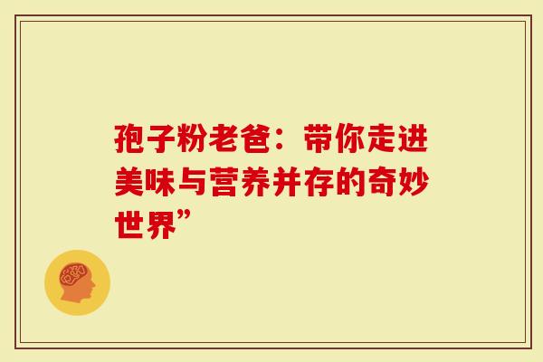 孢子粉老爸：带你走进美味与营养并存的奇妙世界”