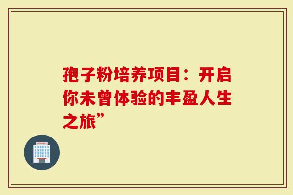 孢子粉培养项目：开启你未曾体验的丰盈人生之旅”