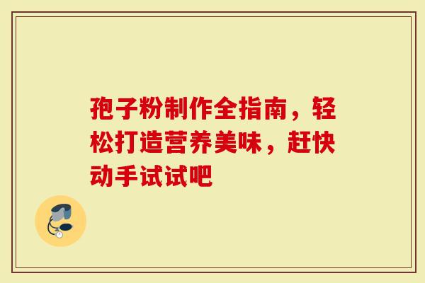 孢子粉制作全指南，轻松打造营养美味，赶快动手试试吧