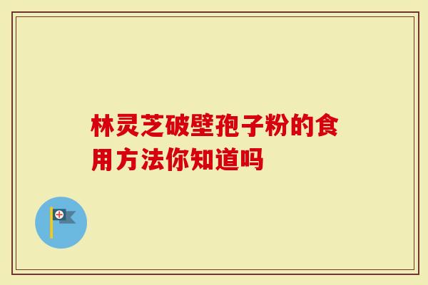 林灵芝破壁孢子粉的食用方法你知道吗