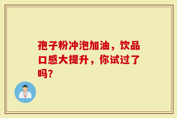 孢子粉冲泡加油，饮品口感大提升，你试过了吗？