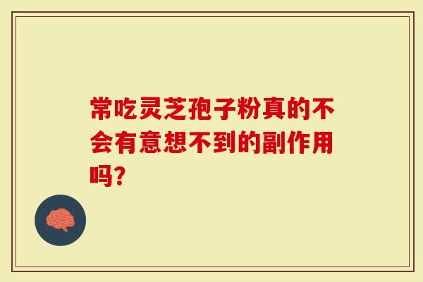 常吃灵芝孢子粉真的不会有意想不到的副作用吗？