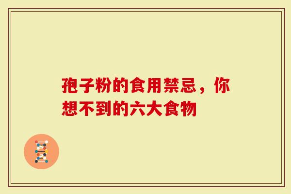 孢子粉的食用禁忌，你想不到的六大食物