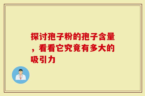 探讨孢子粉的孢子含量，看看它究竟有多大的吸引力