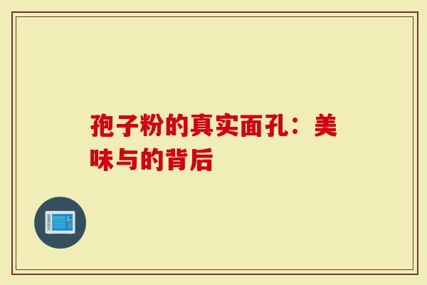 孢子粉的真实面孔：美味与的背后