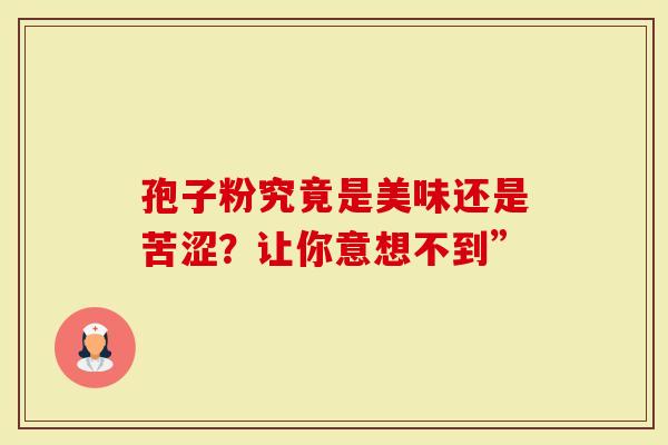 孢子粉究竟是美味还是苦涩？让你意想不到”